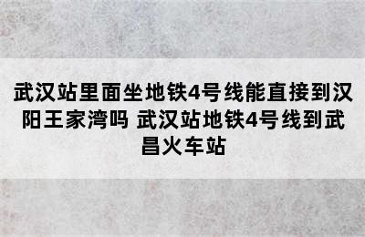 武汉站里面坐地铁4号线能直接到汉阳王家湾吗 武汉站地铁4号线到武昌火车站